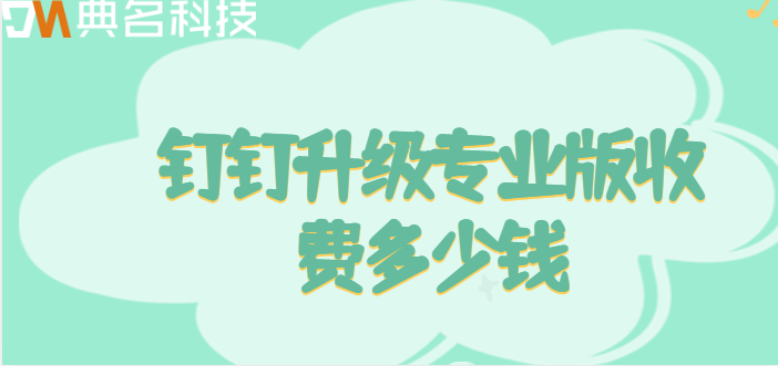 酷狗购买钉钉:钉钉升级专业版收费多少钱