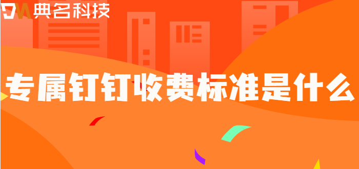 钉钉企业专属版费用：专属钉钉收费标准是什么