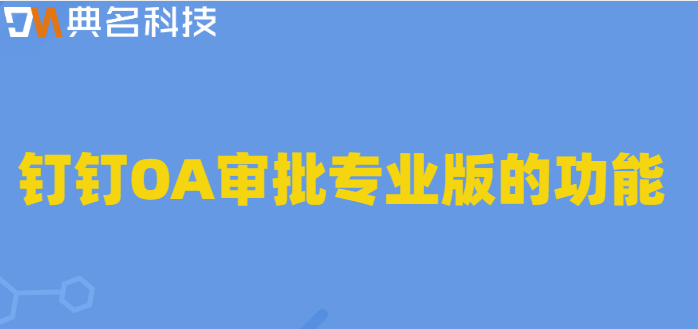 钉钉专业版oa 业务规则:钉钉OA审批专业版的功能