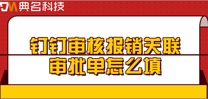 钉钉财务费用的关联审批:钉钉审核报销关联审批单怎么填