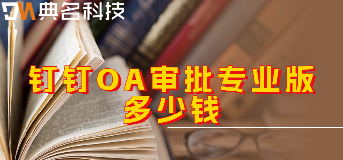 钉钉专业版审批：钉钉OA审批专业版多少钱