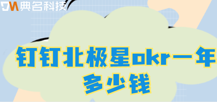 钉钉北极星okr费用:钉钉北极星okr一年多少钱