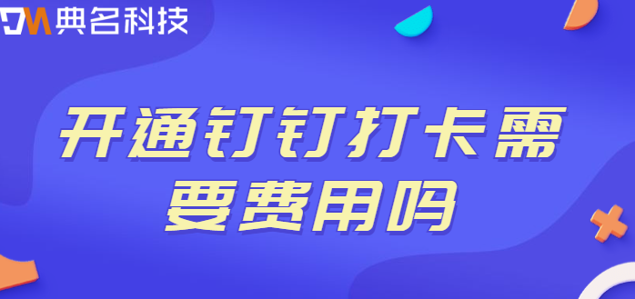 开通钉钉打卡需要费用吗