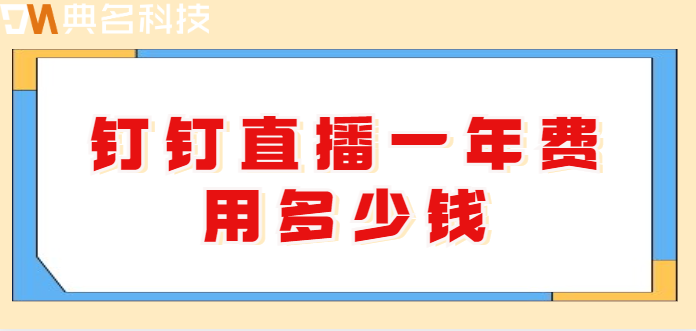 钉钉直播课堂费用:钉钉直播一年费用多少钱
