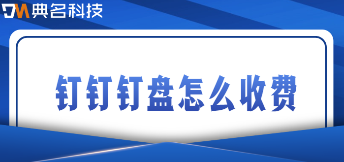 钉钉 钉盘 价格:钉钉钉盘怎么收费