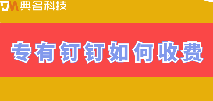 钉钉私有版费用:专有钉钉如何收费