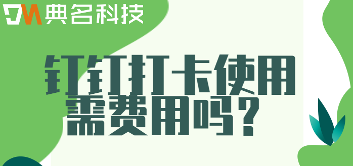 钉钉打卡使用需费用吗?