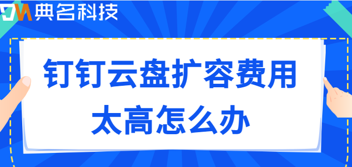 钉钉云盘扩容费用太高怎么办