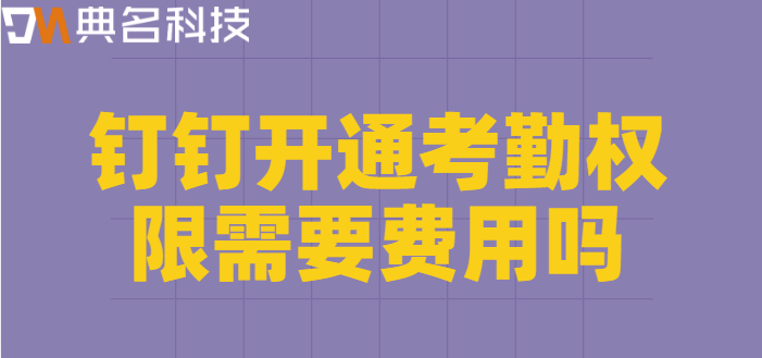 钉钉开通考勤权限需要费用吗?