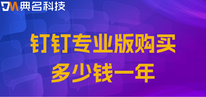 钉钉 专业版价格:钉钉专业版购买多少钱一年