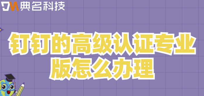 钉钉的高级认证专业版怎么办理