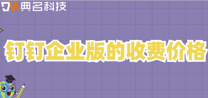钉钉企业版的收费价格：钉钉企业版如何收费