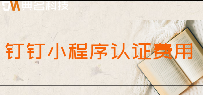 钉钉小程序认证费用：钉钉小程序认证怎么收费