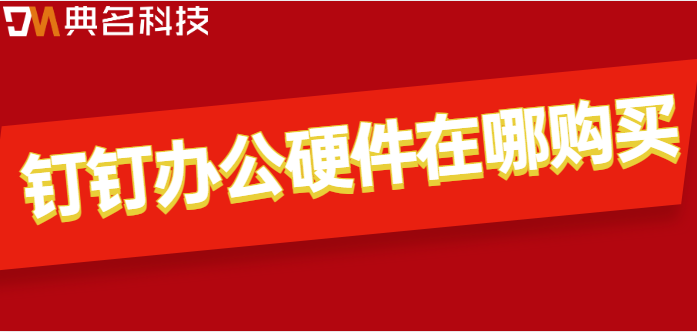 钉钉有备品备件购买:钉钉办公硬件在哪购买