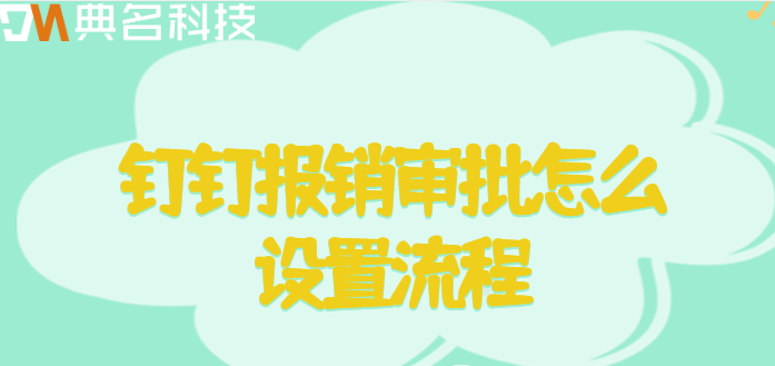 钉钉费用报销审批：钉钉报销审批怎么设置流程
