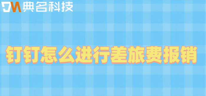 钉钉出行费用审批:钉钉怎么进行差旅费报销