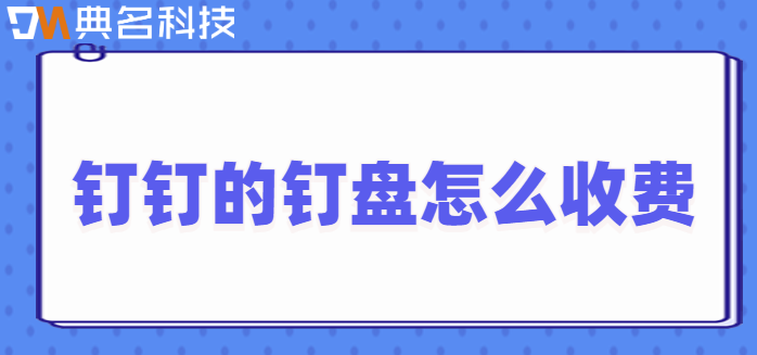 钉钉社区钉盘费用:钉钉的钉盘怎么收费