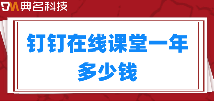 钉钉OA做讲课费用：钉钉在线课堂一年多少钱