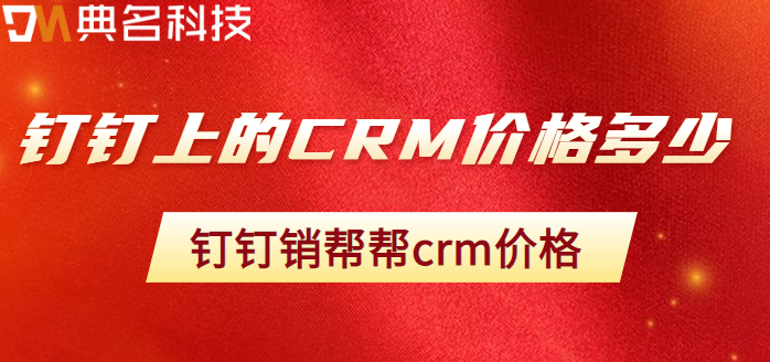 钉钉上的CRM价格多少:钉钉销帮帮crm价格