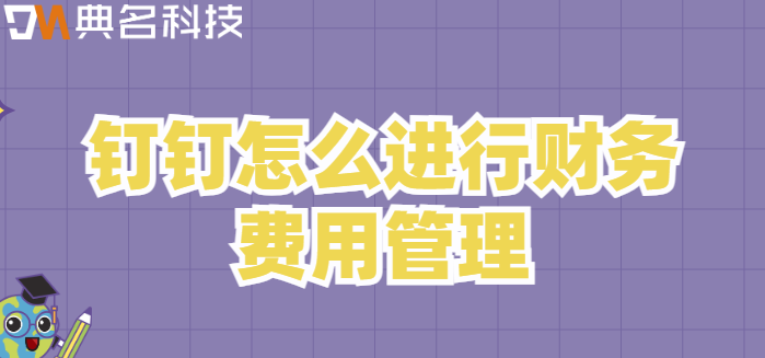 钉钉怎么进行财务费用管理?钉钉智能财务功能