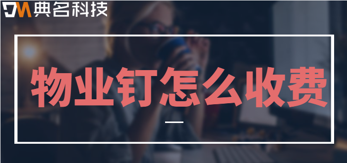 钉钉物业管理系统:物业钉怎么收费