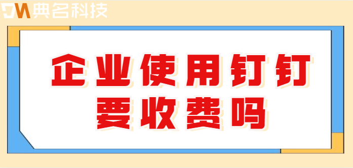 企业使用钉钉要收费吗