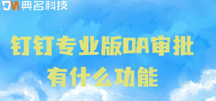 钉钉专业版 审批：钉钉专业版OA审批有什么功能