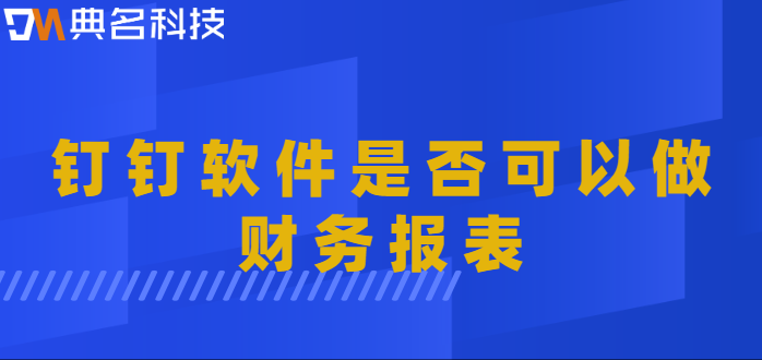 钉钉软件是否可以做财务报表?钉钉智能财务收费标准