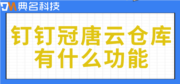 钉钉仓库系统:钉钉冠唐云仓库有什么功能