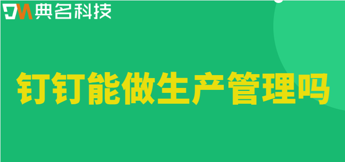 钉钉能做生产管理吗