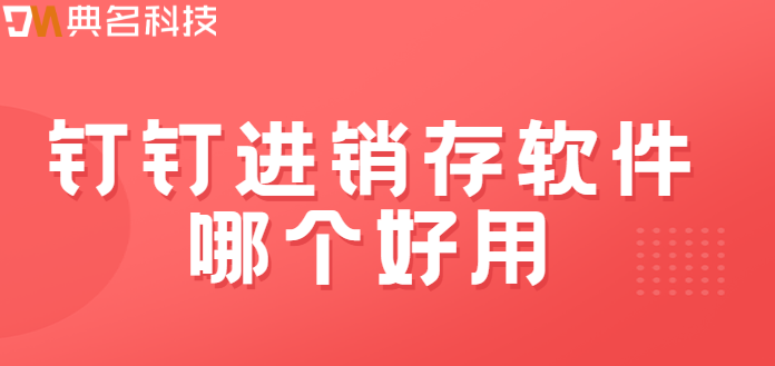 钉钉进销存软件哪个好用