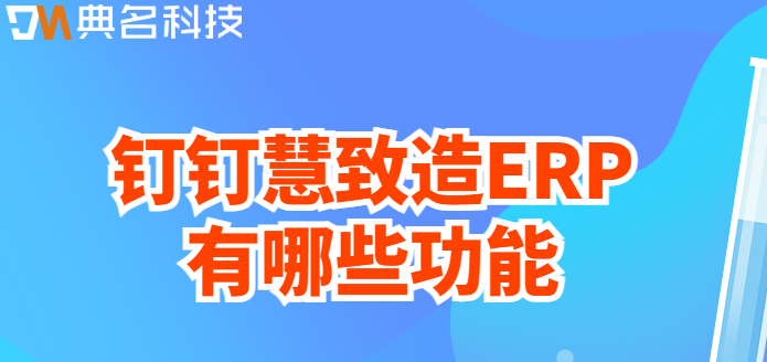 钉钉生产管理:钉钉慧致造ERP有哪些功能
