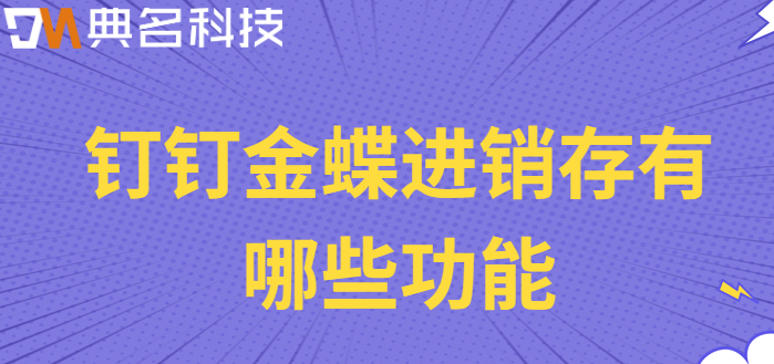订单生产 钉钉:钉钉金蝶进销存有哪些功能