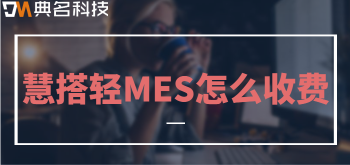 钉钉生产管理软件:慧搭轻MES怎么收费