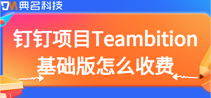 钉钉项目基础版:钉钉项目Teambition基础版怎么收费