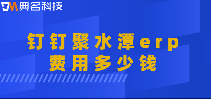 钉钉实现erp:钉钉聚水潭erp费用多少钱