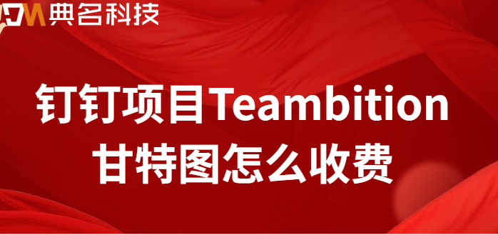 钉钉项目 甘特图：钉钉项目Teambition甘特图怎么收费