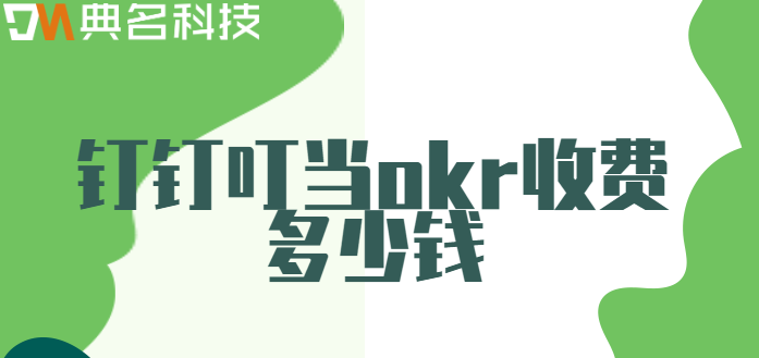 钉钉叮当okr：钉钉叮当okr收费多少钱