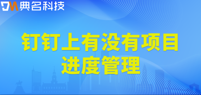 钉钉上有没有项目进度管理?钉钉有成CRM