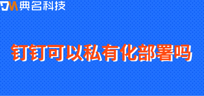 钉钉可以私有化部署吗