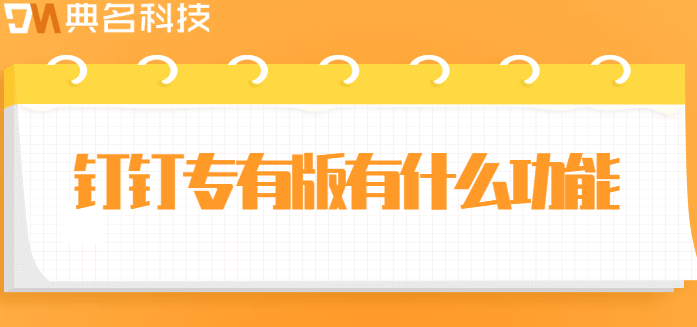 钉钉私有化部署方案：钉钉专有版有什么功能