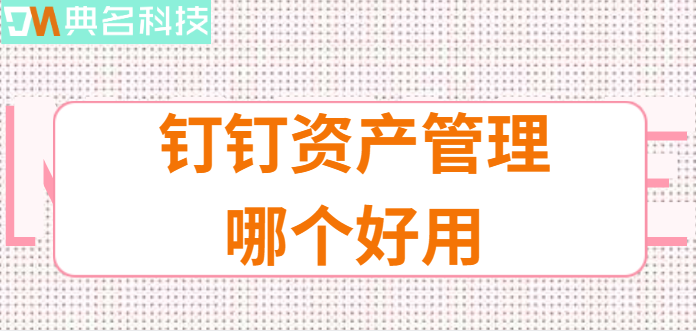钉钉资产管理哪个好用