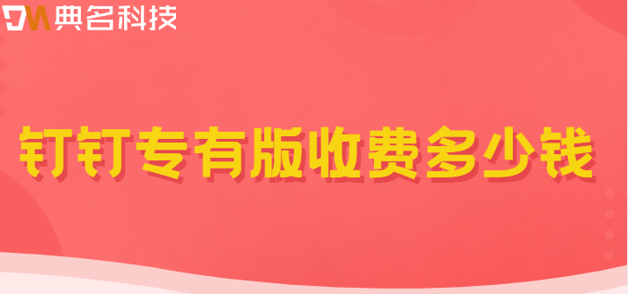 钉钉定制版：钉钉专有版收费多少钱