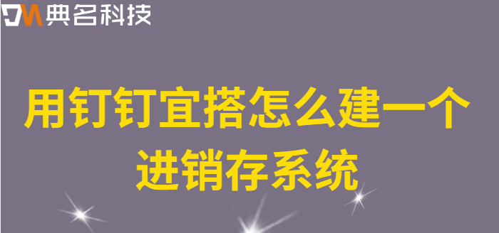 用钉钉宜搭怎么建一个进销存系统