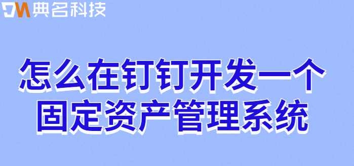 怎么在钉钉开发一个固定资产管理系统
