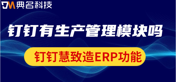 钉钉有生产管理模块吗?钉钉慧致造ERP功能