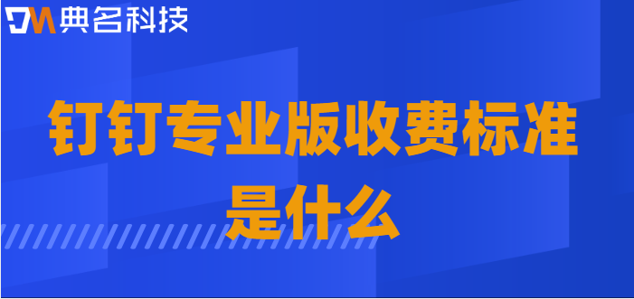 钉钉专业版优惠:钉钉专业版收费标准是什么