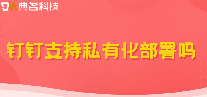 钉钉支持私有化部署吗