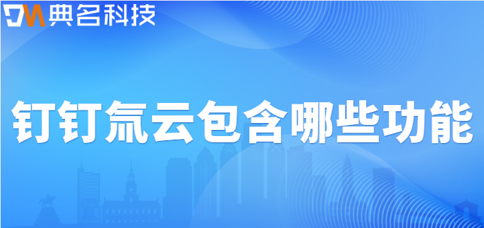 氚云钉钉:钉钉氚云包含哪些功能