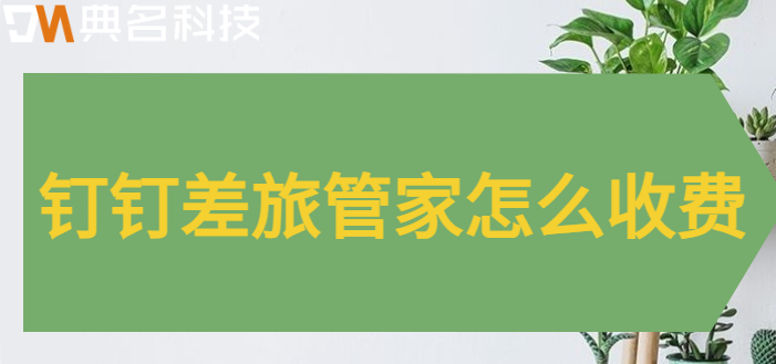 钉钉对接第三方应用:钉钉差旅管家怎么收费